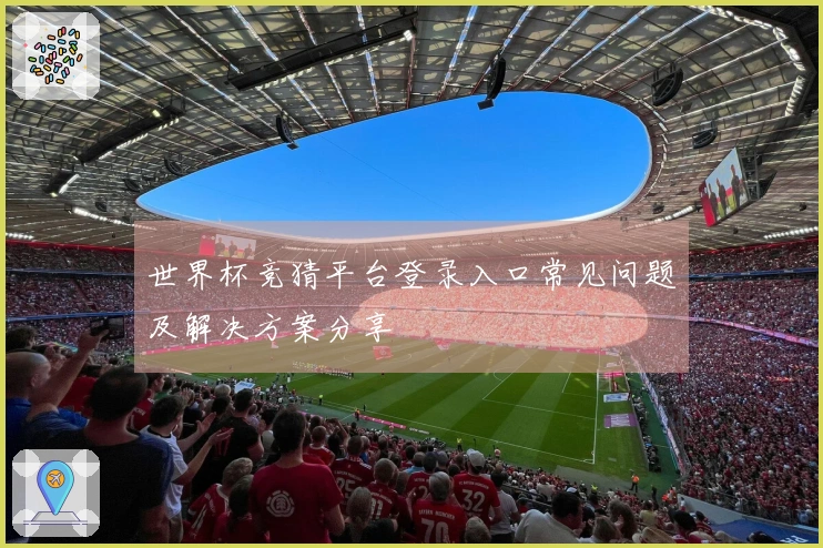 世界杯竞猜平台登录入口常见问题及解决方案分享