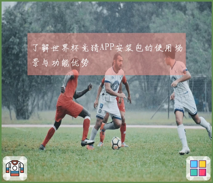 了解世界杯竞猜APP安装包的使用场景与功能优势