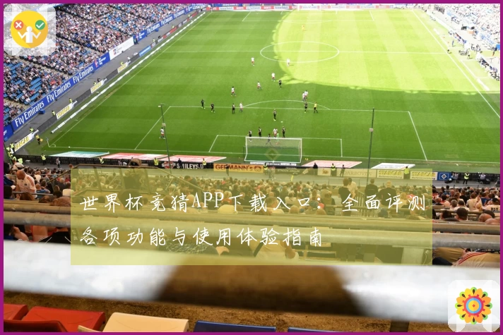 世界杯竞猜APP下载入口：全面评测各项功能与使用体验指南