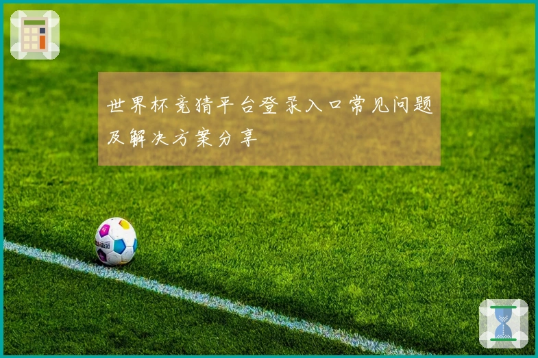 世界杯竞猜平台登录入口常见问题及解决方案分享