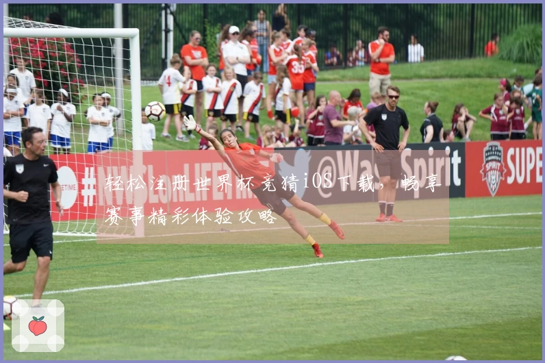 轻松注册世界杯竞猜iOS下载,畅享赛事精彩体验攻略