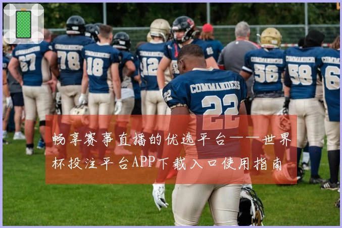畅享赛事直播的优选平台——世界杯投注平台APP下载入口使用指南