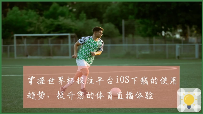 掌握世界杯投注平台iOS下载的使用趋势，提升您的体育直播体验