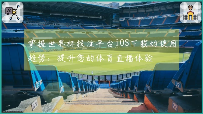 掌握世界杯投注平台iOS下载的使用趋势，提升您的体育直播体验