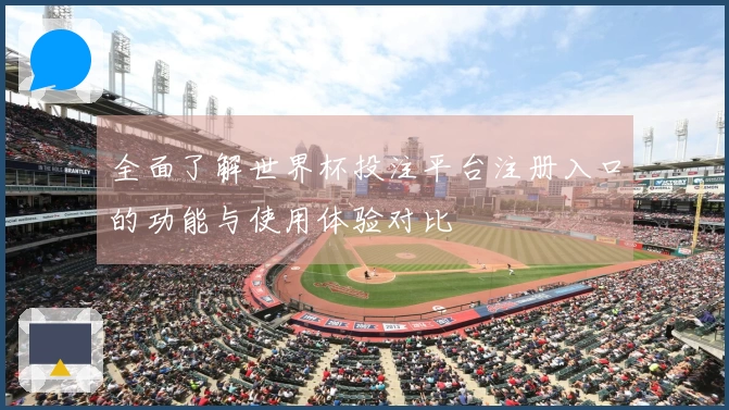 全面了解世界杯投注平台注册入口的功能与使用体验对比