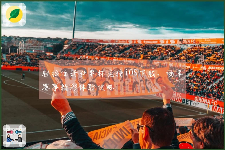轻松注册世界杯竞猜iOS下载，畅享赛事精彩体验攻略