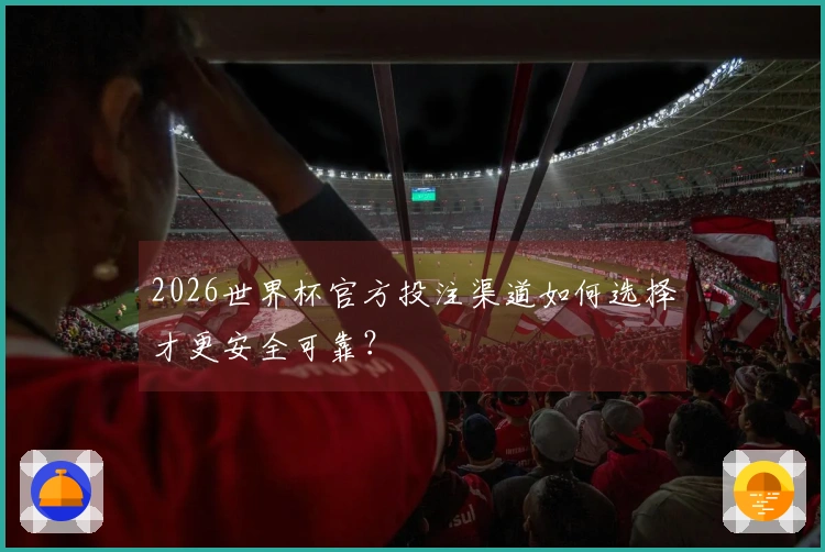 2026世界杯官方投注渠道如何选择才更安全可靠？